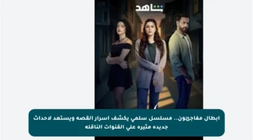 أبطال مفاجئون.. مسلسل سلمى يكشف أسرار القصة ويستعد لأحداث جديدة مثيرة على القنوات الناقلة